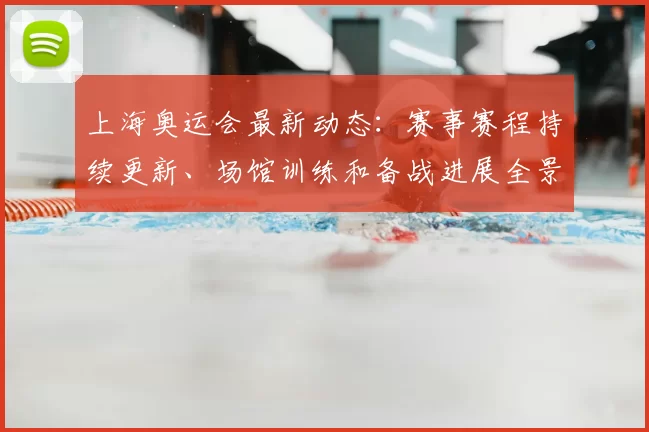 上海奥运会最新动态：赛事赛程持续更新、场馆训练和备战进展全景扫描