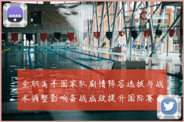全职高手国家队剧情阵容选拔与战术调整影响备战成效提升国际赛竞争力
